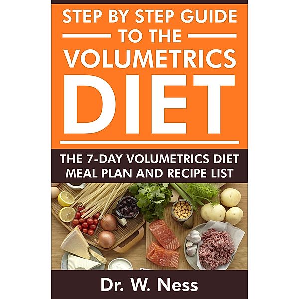 Step by Step Guide to the Volumetrics Diet: The 7-Day Volumetrics Diet Meal Plan & Recipe List, W. Ness