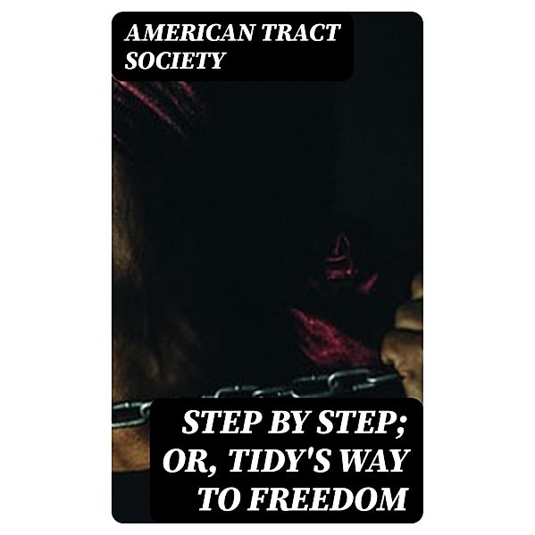Step by Step; Or, Tidy's Way to Freedom, American Tract Society