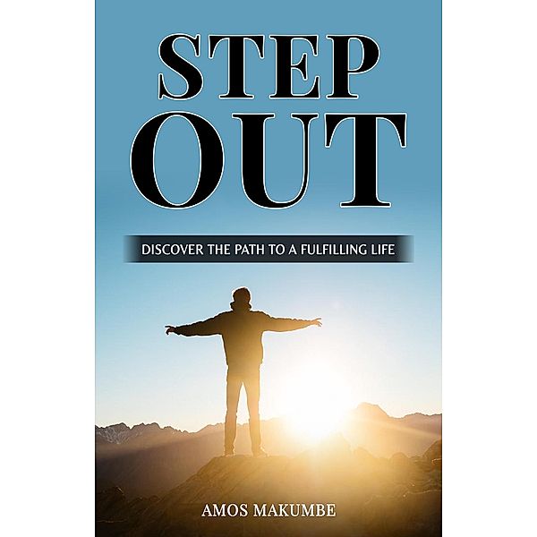 Step Out: Discover the Path to a Fulfilling Life, Amos Makumbe