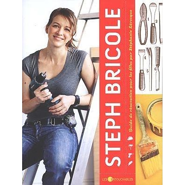 Steph bricole : Guide de renovation pour les filles, Stephanie Levesque Stephanie Levesque