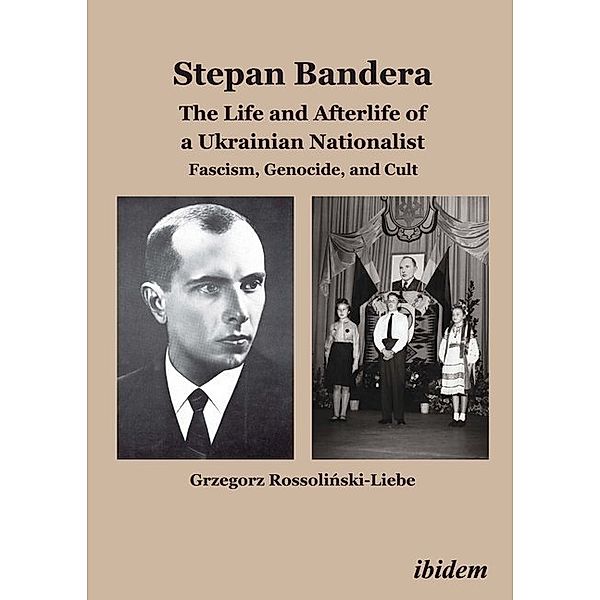 Stephan Bandera: The Life and Afterlife of a Ukrainian Nationalist, Grzegorz Rossolinski-Liebe