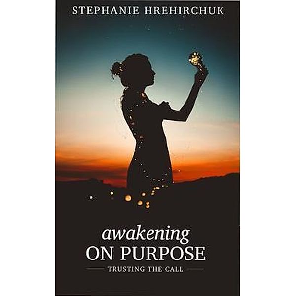 Stephanie Hrehirchuk: Awakening on Purpose, Tbd, Stephanie Dawn Hrehirchuk