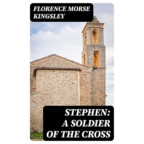 Stephen: A Soldier of the Cross, Florence Morse Kingsley