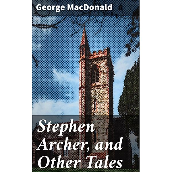 Stephen Archer, and Other Tales, George Macdonald
