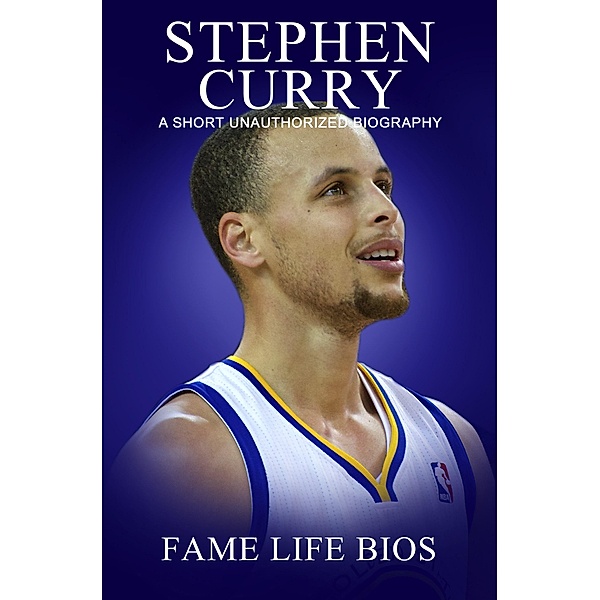 Stephen Curry A Short Unauthorized Biography, Fame Life Bios