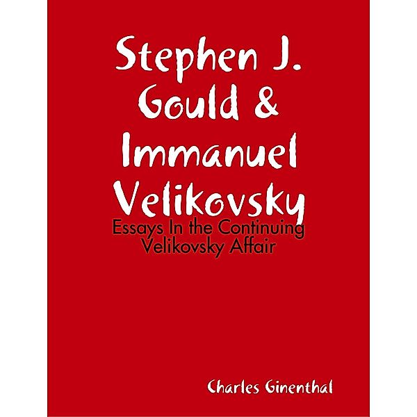 Stephen J. Gould & Immanuel Velikovsky - Essays In the Continuing Velikovsky Affair, Charles Ginenthal