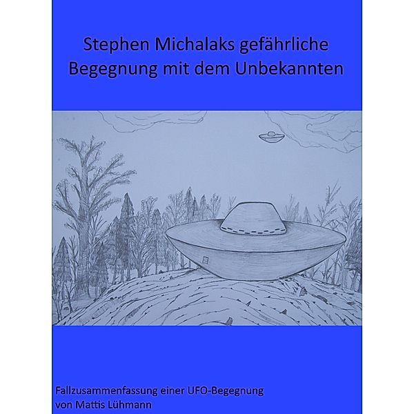 Stephen Michalaks gefährliche Begegnung mit dem Unbekannten / Fallzusammenfassungen von Ufo-Begegnungen, Mattis Lühmann