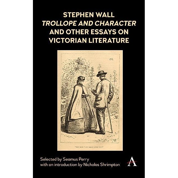 Stephen Wall, Trollope and Character and Other Essays on Victorian Literature / Anthem Nineteenth-Century Series