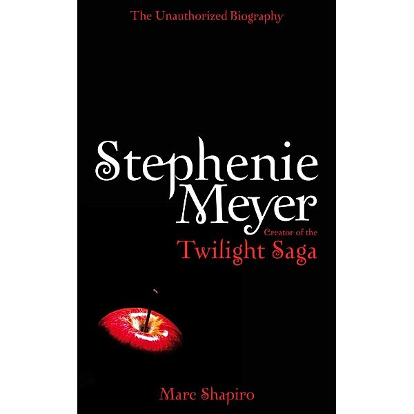 Stephenie Meyer: The Unauthorized Biography of the Creator of the Twilight Saga, Marc Shapiro