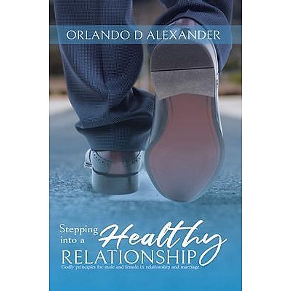 Stepping Into a Healthy Relationship, Orlando D Alexander