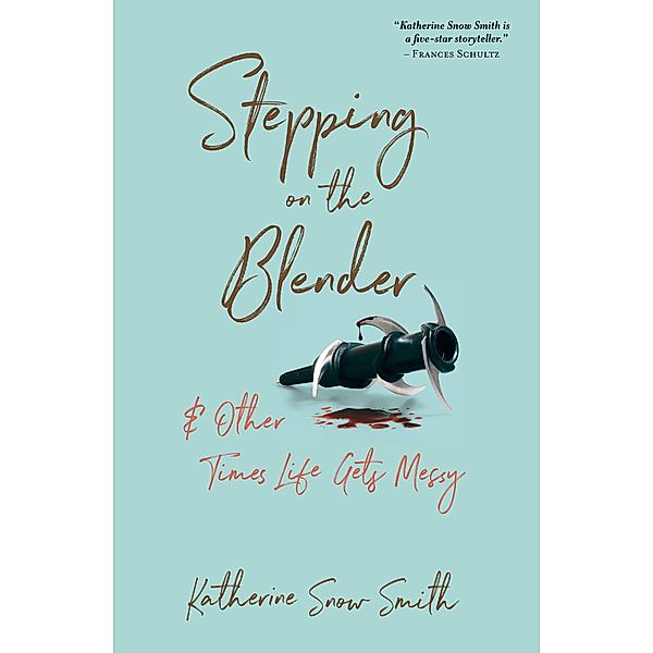 Stepping on the Blender & Other Times Life Gets Messy, Katherine Snow Smith