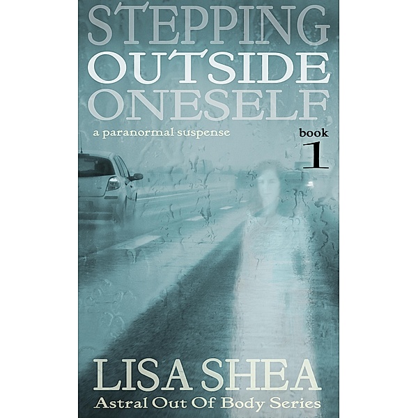 Stepping Outside Oneself - A Paranormal Suspense (Astral Out Of Body Series, #1) / Astral Out Of Body Series, Lisa Shea