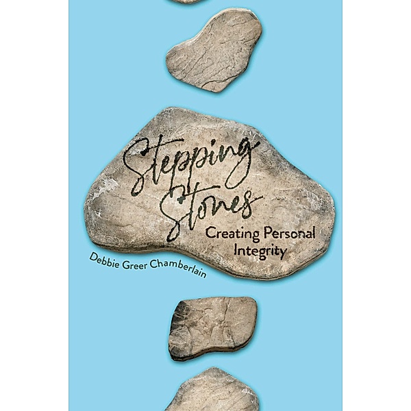 STEPPING STONES: Creating Personal Integrity, Debbie Greer Chamberlain