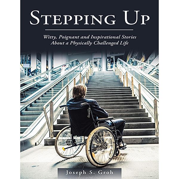 Stepping Up: Witty, Poignant, and Inspirational Stories About a Physically Challenged Life, Joseph S. Groh