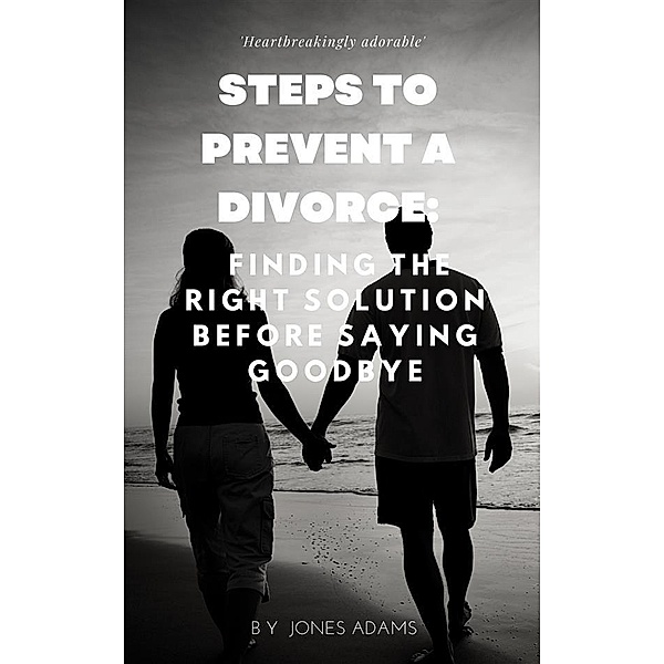 Steps to Prevent A Divorce: Finding the Right Solution Before Saying Goodbye, Adams Jones