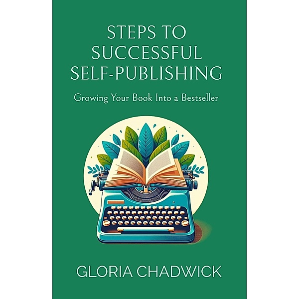 Steps to Successful Self-Publishing: Growing Your Book Into a Bestseller (Writer's Workshop, #3) / Writer's Workshop, Gloria Chadwick