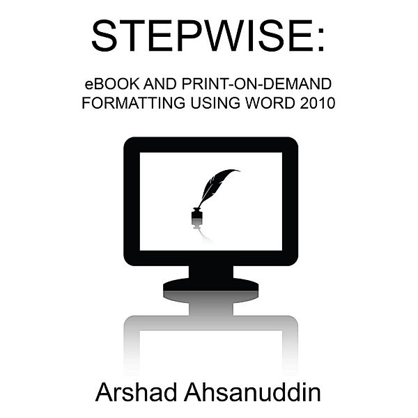 Stepwise: eBook and Print-on-Demand Formatting Using Word 2010, Arshad Ahsanuddin