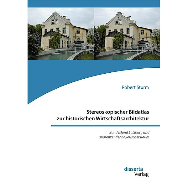 Stereoskopischer Bildatlas zur historischen Wirtschaftsarchitektur. Bundesland Salzburg und angrenzender bayerischer Raum, Robert Sturm