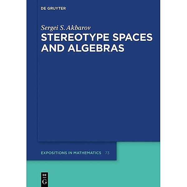 Stereotype Spaces and Algebras / De Gruyter  Expositions in Mathematics Bd.73, Sergei S. Akbarov