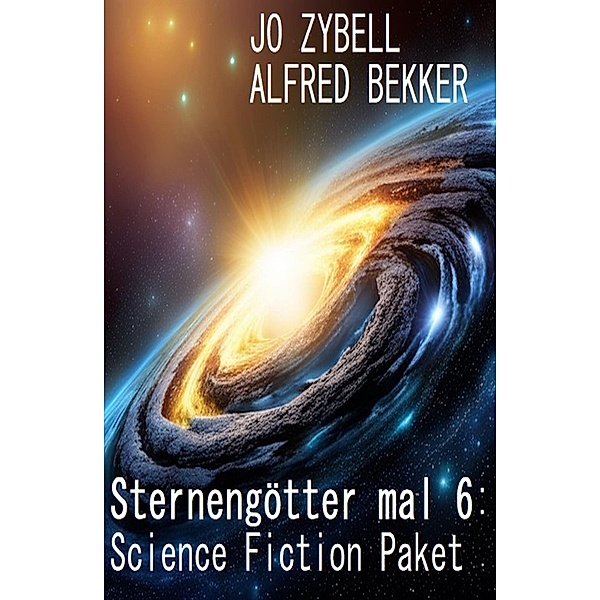 Sternengötter mal 6: Science Fiction Paket, Alfred Bekker, Jo Zybell