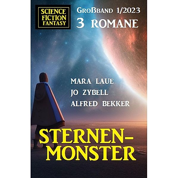 Sternenmonster: Science Fiction Fantasy Großband 3 Romane 1/2023, Alfred Bekker, Mara Laue, Jo Zybell