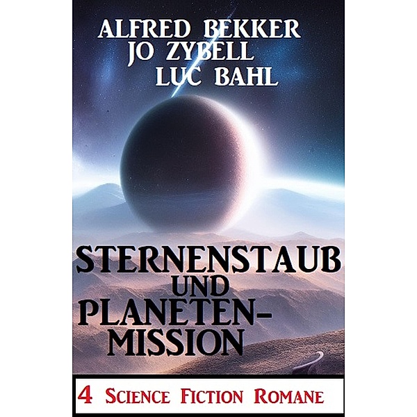 Sternenstaub und Planetenmission: 4 Science Fiction Romane, Alfred Bekker, Jo Zybell, Luc Bahl