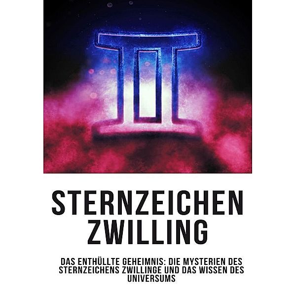 Sternzeichen Zwilling - Das Enthüllte Geheimnis: Die Mysterien des Sternzeichens Zwillinge und das Wissen des Universums, Daniela Grafschafter