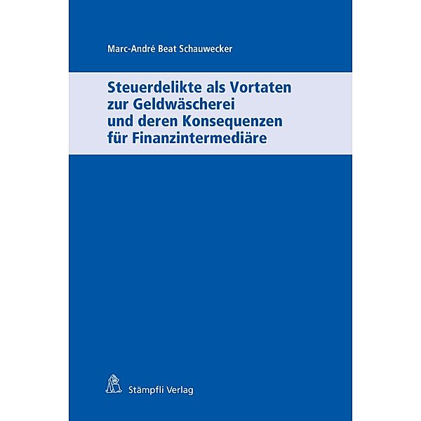 Steuerdelikte als Vortaten zur Geldwäscherei und deren Konsequenzen für Finanzintermediäre, Marc-André Beat Schauwecker