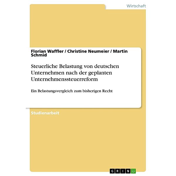 Steuerliche Belastung von deutschen Unternehmen nach der geplanten Unternehmenssteuerreform, Florian Waffler, Christine Neumeier, Martin Schmid