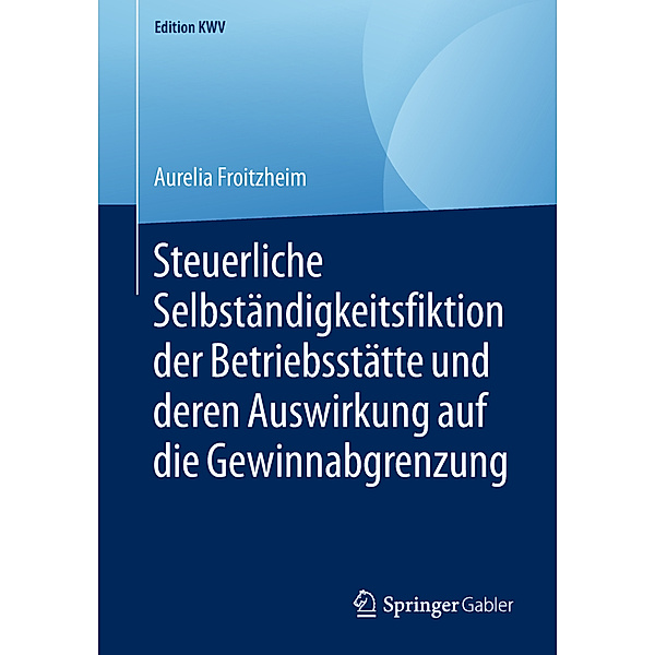 Steuerliche Selbständigkeitsfiktion der Betriebsstätte und deren Auswirkung auf die Gewinnabgrenzung, Aurelia Froitzheim