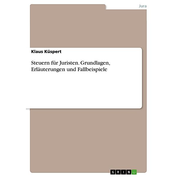 Steuern für Juristen. Grundlagen, Erläuterungen und Fallbeispiele, Klaus Küspert
