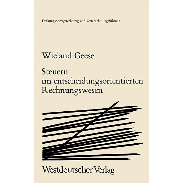 Steuern im Entscheidungsorientierten Rechnungswesen / Deckungsbeitragsrechnung und Unternehmungsführung Bd.2, Wieland Geese