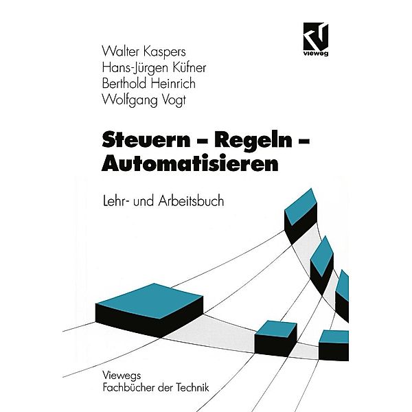 Steuern - Regeln - Automatisieren / Viewegs Fachbücher der Technik, Walter Kaspers, Wolfgang Vogt, Hans-Jürgen Küfner, Berthold Heinrich