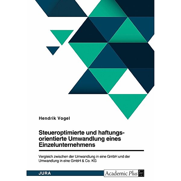 Steueroptimierte und haftungsorientierte Umwandlung eines Einzelunternehmens. Vergleich zwischen der Umwandlung in eine GmbH und der Umwandlung in eine GmbH & Co. KG, Hendrik Vogel