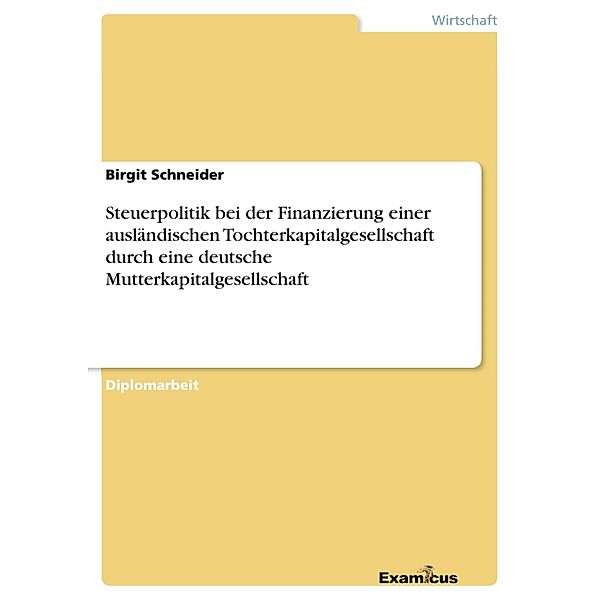 Steuerpolitik bei der Finanzierung einer ausländischen Tochterkapitalgesellschaft durch eine deutsche Mutterkapitalgesellschaft, Birgit Schneider