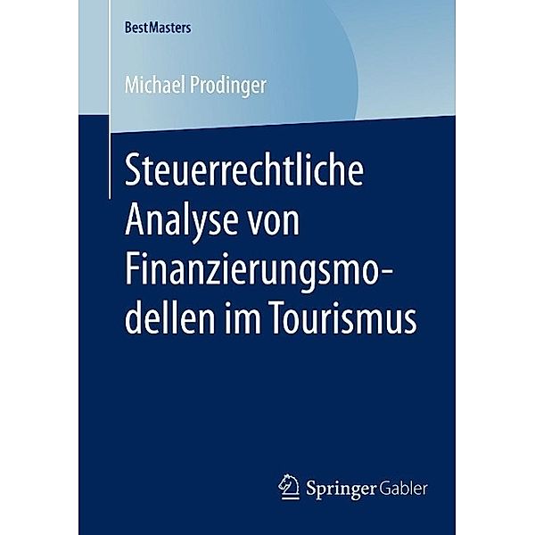 Steuerrechtliche Analyse von Finanzierungsmodellen im Tourismus / BestMasters, Michael Prodinger