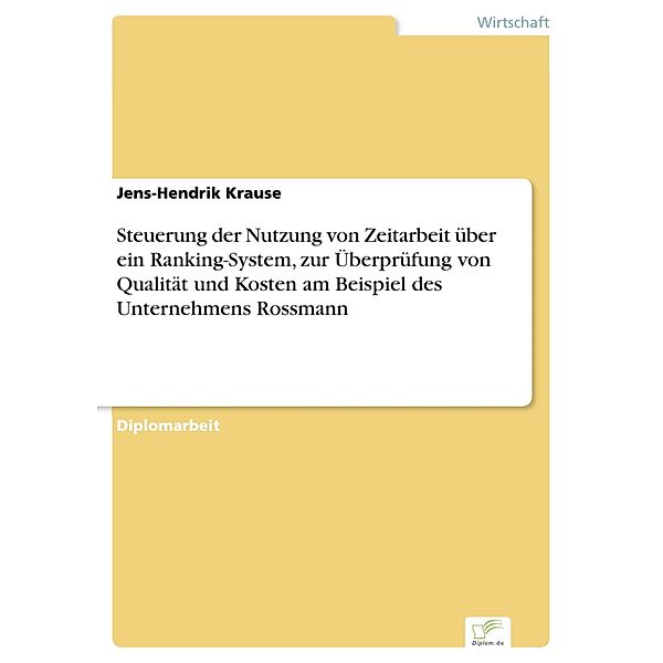 Steuerung der Nutzung von Zeitarbeit über ein Ranking-System, zur Überprüfung von Qualität und Kosten am Beispiel des Unternehmens Rossmann, Jens-Hendrik Krause