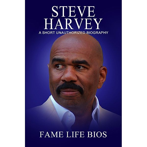 Steve Harvey A Short Unauthorized Biography, Fame Life Bios