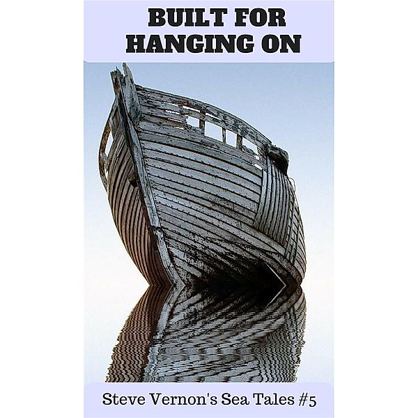 Steve Vernon's Sea Tales: Built For Hanging On (Steve Vernon's Sea Tales, #5), Steve Vernon