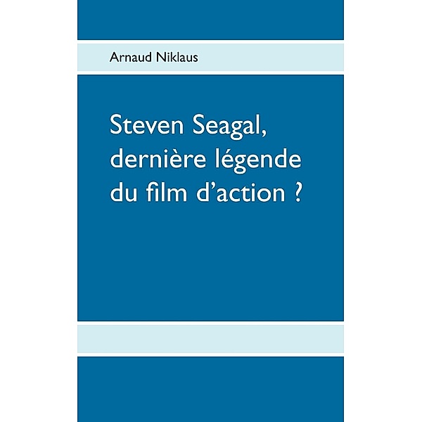 Steven Seagal, dernière légende du film d'action ?, Arnaud Niklaus