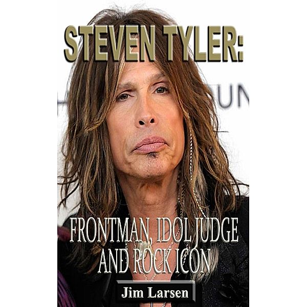 Steven Tyler: Frontman, Idol Judge and Rock Icon, Jim Larsen