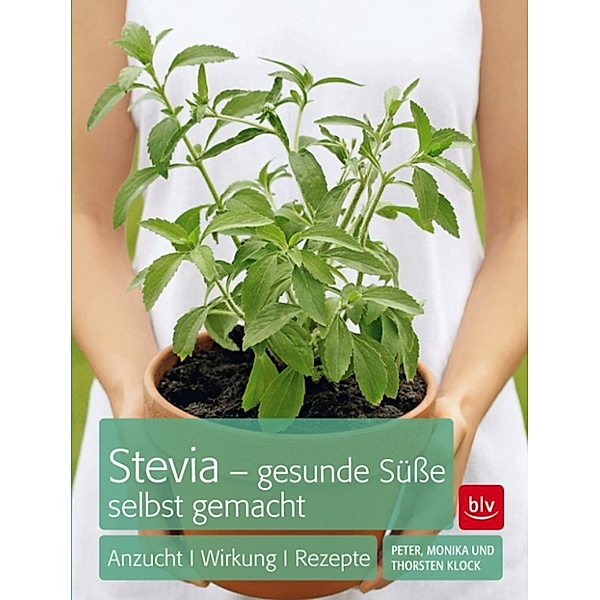 Stevia - gesunde Süße selbst gemacht, Peter Klock, Monika Klock, Thorsten Klock
