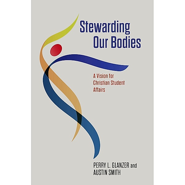 Stewarding Our Bodies, Perry L. Glanzer, Austin T. Smith