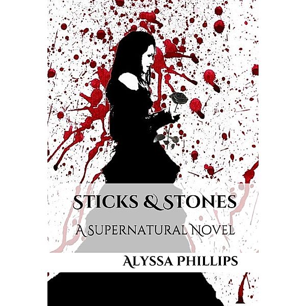 Sticks & Stones: A Supernatural Novel / Alyssa Phillips, Alyssa Phillips