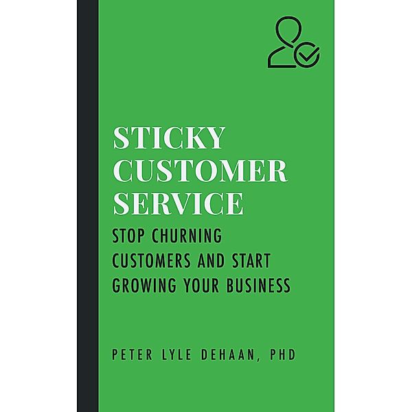 Sticky Customer Service: Stop Churning Customers and Start Growing Your Business (Sticky Series) / Sticky Series, Peter Lyle DeHaan