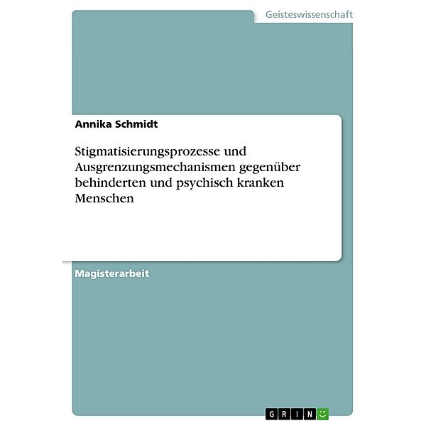 Stigmatisierungsprozesse und Ausgrenzungsmechanismen gegenüber Menschen jenseits geistiger, physischer und psychischer Normalität, Annika Schmidt