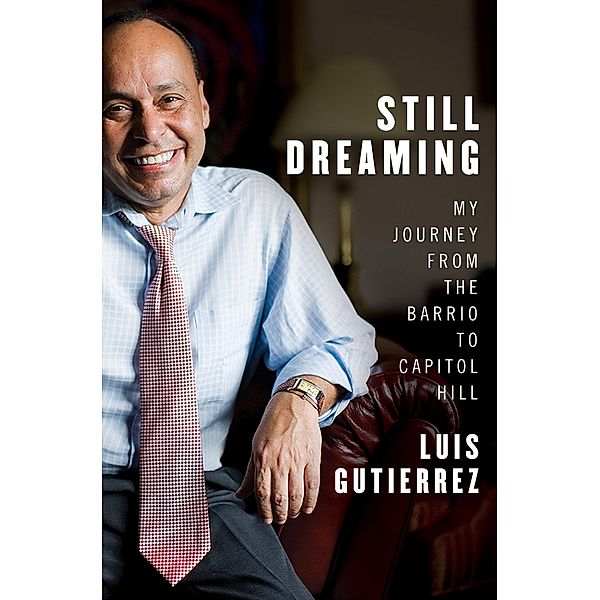 Still Dreaming: My Journey from the Barrio to Capitol Hill, Luis Gutiérrez