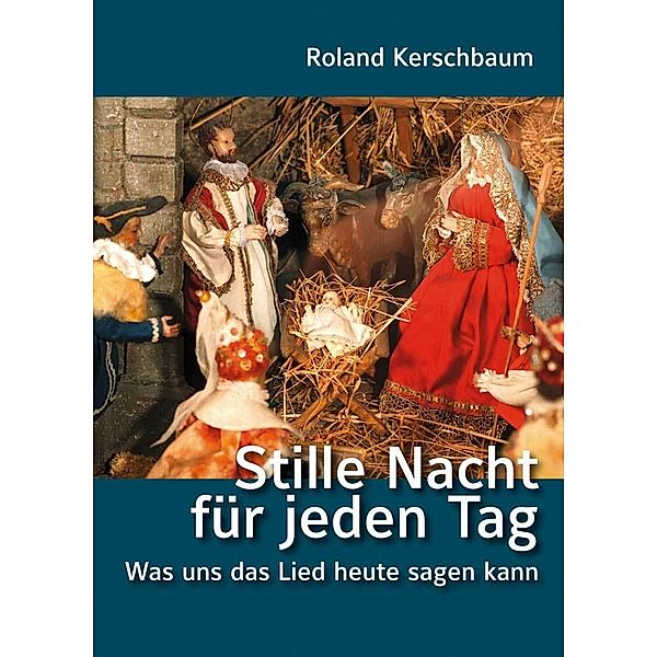 Stille Nacht für jeden Tag - Was uns das Lied heute sagen kann, Roland Kerschbaum