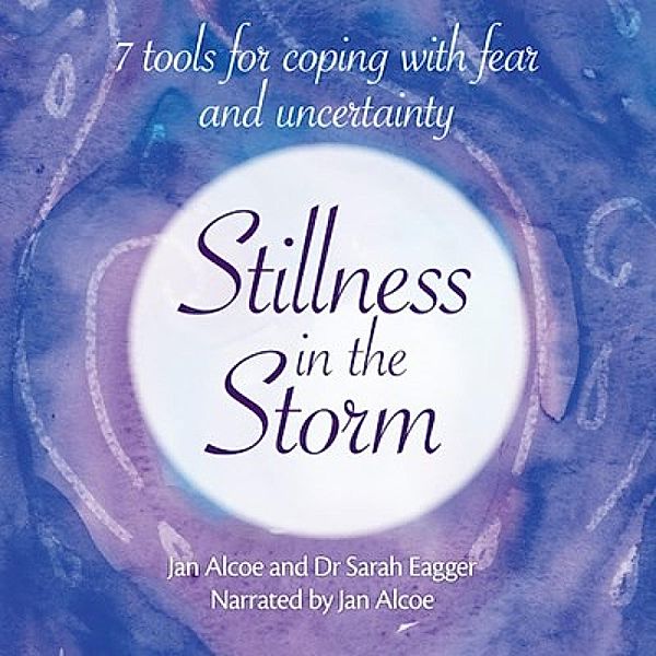Stillness in the Storm – 7 tools for coping with fear and uncertainty, Jan Alcoe, Dr Sarah Eagger