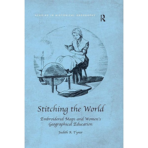 Stitching the World: Embroidered Maps and Women's Geographical Education, Judith A. Tyner